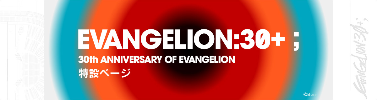 EVANGELION:30+； 30th ANNIVERSARY OF EVANGELION特設ページ